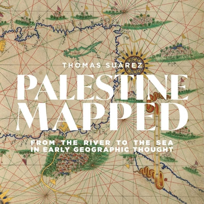 Cover Image for Palestine Mapped: From the River to the Sea in Early Geographic Thought -- Thomas Suárez, Hardcover