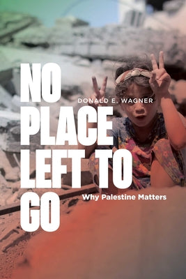 Cover Image for No Place Left to Go: Why Palestine Matters -- Donald E. Wagner, Paperback