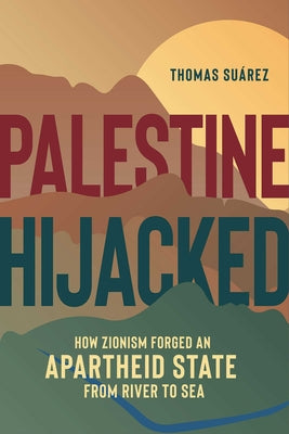 Cover Image for Palestine Hijacked: How Zionism Forged an Apartheid State from River to Sea -- Thomas Suárez, Paperback