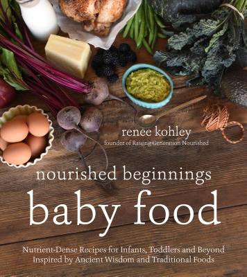 Cover Image for Nourished Beginnings Baby Food: Nutrient-Dense Recipes for Infants, Toddlers and Beyond Inspired by Ancient Wisdom and Traditional Foods -- Renee Kohley, Paperback