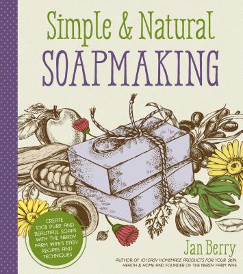 Cover Image for Simple & Natural Soapmaking: Create 100% Pure and Beautiful Soaps with the Nerdy Farm Wife's Easy Recipes and Techniques -- Jan Berry, Paperback