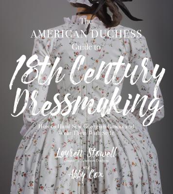 Cover Image for The American Duchess Guide to 18th Century Dressmaking: How to Hand Sew Georgian Gowns and Wear Them with Style -- Lauren Stowell, Paperback
