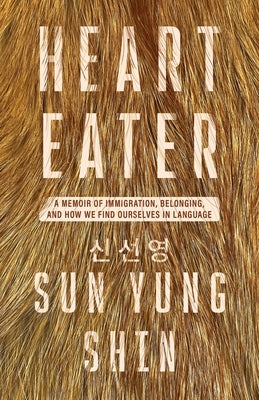 Cover Image for Heart Eater: A Memoir of Immigration, Belonging, and How We Find Ourselves in Language -- Sun Yung Shin, Paperback