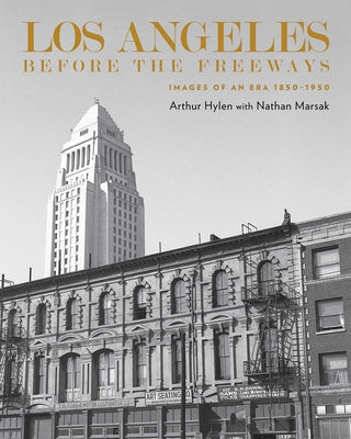 Cover Image for Los Angeles Before the Freeways: Images of an Era 1850-1950 -- Arnold Hylen, Hardcover