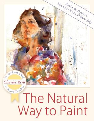Cover Image for The Natural Way to Paint: Rendering the Figure in Watercolor Simply and Beautifully -- Charles Reid, Paperback