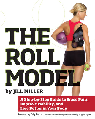 Cover Image for The Roll Model: A Step-By-Step Guide to Erase Pain, Improve Mobility, and Live Better in Your Body -- Jill Miller, Paperback