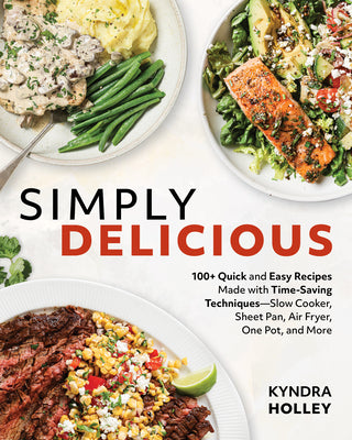 Cover Image for Simply Delicious: 100+ Quick and Easy Recipes Made with Time-Saving Techniques: Slow Cooker, Sheet Pan, Air Fryer, One Pot, and More -- Kyndra Holley, Paperback