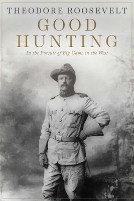 Cover Image for Good Hunting: In Pursuit of Big Game in the West -- Theodore Roosevelt, Paperback