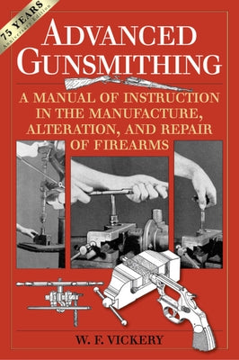 Cover Image for Advanced Gunsmithing: A Manual of Instruction in the Manufacture, Alteration, and Repair of Firearms (75th Anniversary Edition) -- W. F. Vickery, Paperback