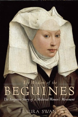 Cover Image for The Wisdom of the Beguines: The Forgotten Story of a Medieval Women's Movement -- Laura Swan, Paperback