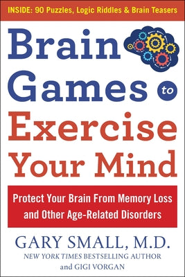 Cover Image for Brain Games to Exercise Your Mind: Protect Your Brain from Memory Loss and Other Age-Related Disorders: 90 Puzzles, Logic Riddles & Brain Teasers -- Gary Small, Paperback