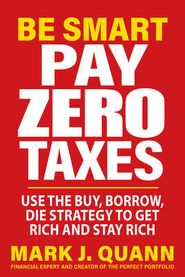 Cover Image for Be Smart Pay Zero Taxes: Use the Buy, Borrow, Die Strategy to Get Rich and Stay Rich -- Mark J. Quann, Paperback