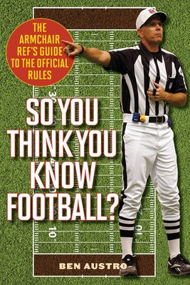 Cover Image for So You Think You Know Football?: The Armchair Ref's Guide to the Official Rules -- Ben Austro, Paperback