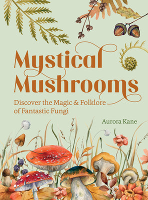 Cover Image for Mystical Mushrooms: Discover the Magic & Folklore of Fantastic Fungi -- Aurora Kane, Hardcover