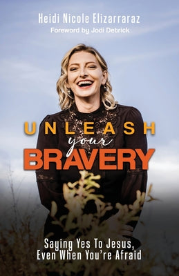 Cover Image for Unleash Your Bravery: Saying Yes to Jesus Even When You Are Afraid -- Heidi Nicole Elizarraraz, Paperback