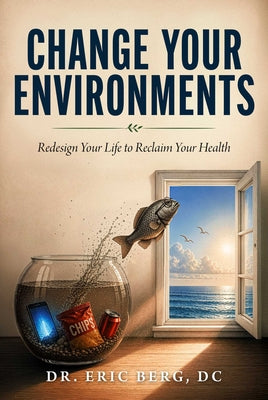 Cover Image for Change Your Environments: Redesign Your Life to Reclaim Your Health -- Eric Berg, Hardcover