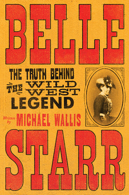 Cover Image for Belle Starr: The Truth Behind the Wild West Legend -- Michael Wallis, Hardcover