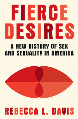 Cover Image for Fierce Desires: A New History of Sex and Sexuality in America -- Rebecca L. Davis, Hardcover
