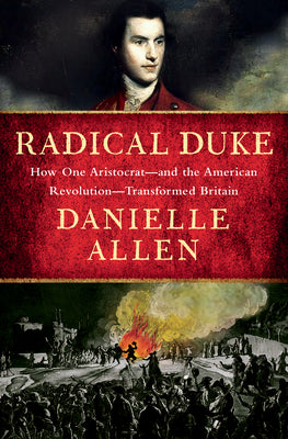 Cover Image for Radical Duke: How One Aristocrat-And the American Revolution-Transformed Britain -- Danielle Allen, Hardcover