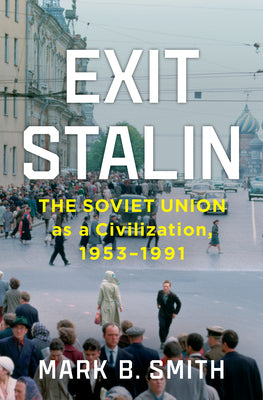 Cover Image for Exit Stalin: The Soviet Union as a Civilization, 1953-1991 -- Mark B. Smith, Hardcover