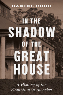 Cover Image for In the Shadow of the Great House: A History of the Plantation in America -- Daniel Rood, Hardcover