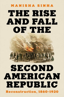 Cover Image for The Rise and Fall of the Second American Republic: Reconstruction, 1860-1920 -- Manisha Sinha, Hardcover