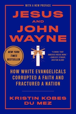 Cover Image for Jesus and John Wayne: How White Evangelicals Corrupted a Faith and Fractured a Nation -- Kristin Kobes Du Mez, Paperback