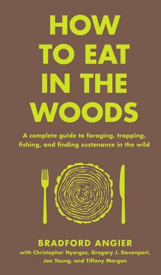 Cover Image for How to Eat in the Woods: A Complete Guide to Foraging, Trapping, Fishing, and Finding Sustenance in the Wild -- Bradford Angier, Hardcover