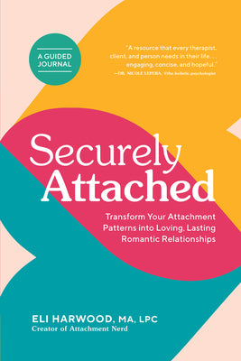 Cover Image for Securely Attached: Transform Your Attachment Patterns Into Loving, Lasting Romantic Relationships (Attachment Workbook) -- Eli Harwood, Paperback