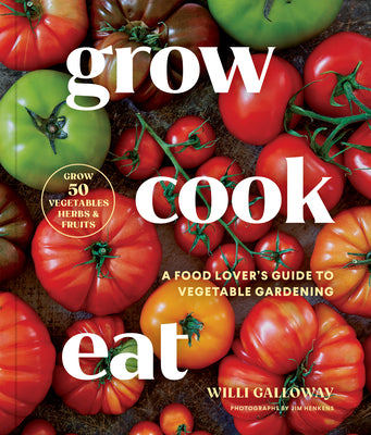 Cover Image for Grow Cook Eat: A Food Lover's Guide to Vegetable Gardening, Including How to Grow 50 Vegetables, Herbs, and Fruits -- Willi Galloway, Paperback