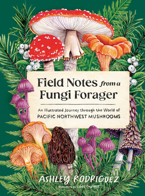 Cover Image for Field Notes from a Fungi Forager: An Illustrated Journey Through the World of Pacific Northwest Mushrooms -- Ashley Rodriguez, Hardcover