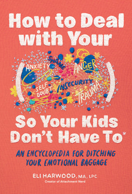Cover Image for How to Deal with Your ____ So Your Kids Don't Have to: An Encyclopedia for Ditching Your Emotional Baggage -- Eli Harwood, Hardcover
