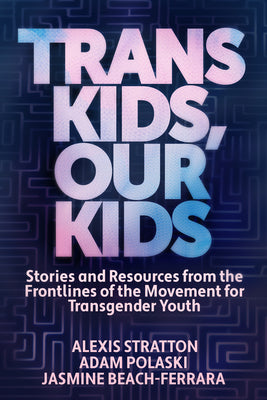 Cover Image for Trans Kids, Our Kids: Stories and Resources from the Frontlines of the Movement for Transgender Youth -- Jasmine Beach-Ferrara, Paperback