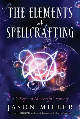 Cover Image for The Elements of Spellcrafting: 21 Keys to Successful Sorcery -- Jason Miller, Paperback