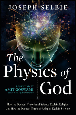 Cover Image for The Physics of God: How the Deepest Theories of Science Explain Religion and How the Deepest Truths of Religion Explain Science -- Joseph Selbie, Paperback