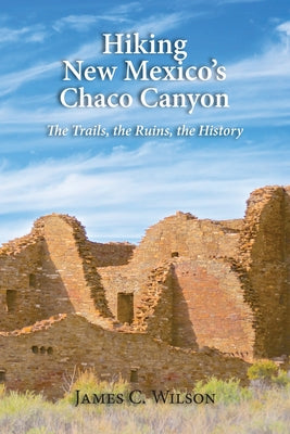 Cover Image for Hiking New Mexico's Chaco Canyon: The Trails, the Ruins, the History -- James C. Wilson, Paperback