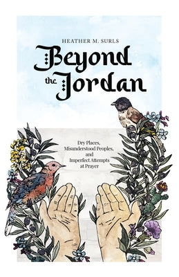 Cover Image for Beyond the Jordan: Dry Places, Misunderstood Peoples, and Imperfect Attempts at Prayer -- Heather M. Surls, Paperback