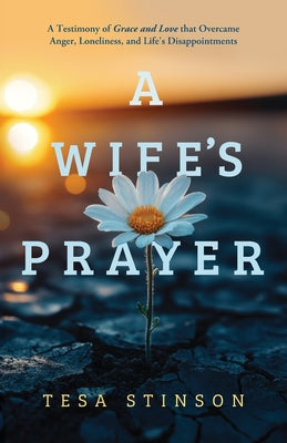 Cover Image for A Wife's Prayer: A Testimony of Grace and Love that Overcame Anger, Loneliness, and Life's Disappointments -- Tesa Stinson, Paperback