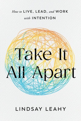 Cover Image for Take It All Apart: How to Live, Lead, and Work with Intention -- Lindsay Leahy, Paperback