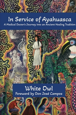 Cover Image for In Service of Ayahuasca - A Medical Doctor's Journey into an Ancient Healing Tradition -- White Owl, Paperback