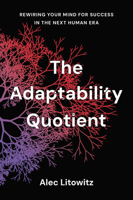 Cover Image for The Adaptability Quotient: Rewiring Your Mind for Success in the Next Human Era -- Alec Litowitz, Hardcover