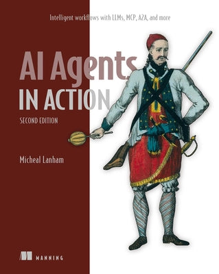 Cover Image for AI Agents in Action, Second Edition: Intelligent Workflows with Llms, McP, A2a, and More -- Micheal Lanham, Paperback