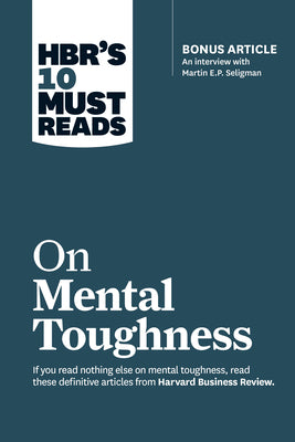 Hbr's 10 Must Reads on Mental Toughness (with Bonus Interview Post-Traumatic Growth and Building Resilience with Martin Seligman) (Hbr's 10 Must Reads -- Harvard Business Review, Paperback