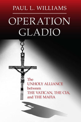 Cover Image for Operation Gladio: The Unholy Alliance Between the Vatican, the Cia, and the Mafia -- Paul L. Williams, Paperback