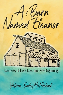 Cover Image for A Barn Named Eleanor: A Journey of Love, Loss and New Beginnings -- Victoria Bailey McMichael, Paperback
