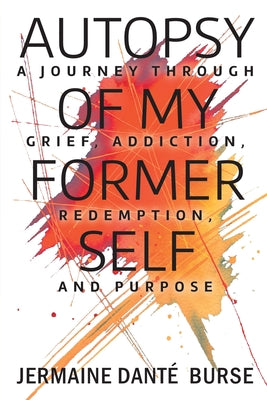 Cover Image for Autopsy of My Former Self: A journey through grief, transformation, addiction, personal triumph, and purpose -- Jermaine Danté Burse, Paperback