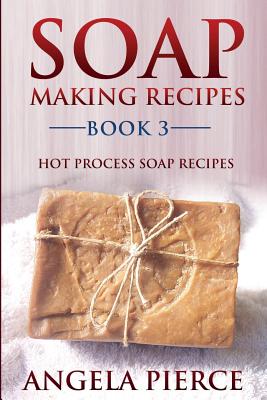 Cover Image for Soap Making Recipes Book 3: Hot Process Soap Recipes -- Angela Pierce, Paperback
