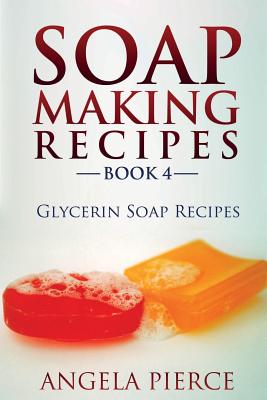 Cover Image for Soap Making Recipes Book 4: Glycerin Soap Recipes -- Angela Pierce, Paperback