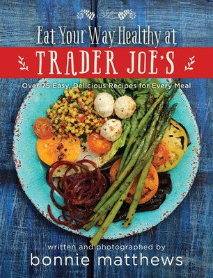 Cover Image for The Eat Your Way Healthy at Trader Joe's Cookbook: Over 75 Easy, Delicious Recipes for Every Meal -- Bonnie Matthews, Hardcover