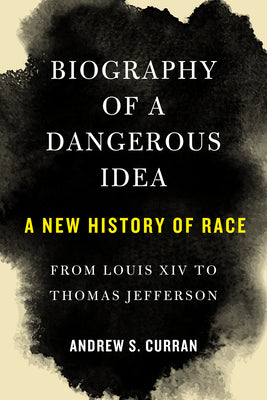 Cover Image for Biography of a Dangerous Idea: A New History of Race from Louis XIV to Thomas Jefferson -- Andrew S. Curran, Hardcover